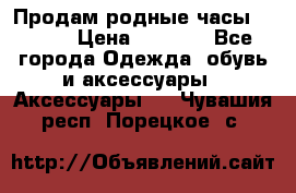 Продам родные часы Casio. › Цена ­ 5 000 - Все города Одежда, обувь и аксессуары » Аксессуары   . Чувашия респ.,Порецкое. с.